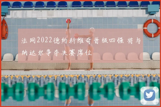 法网2022德约科维奇晋级四强 将与纳达尔争夺决赛席位