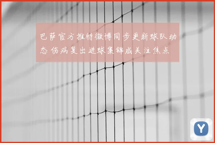 巴萨官方推特微博同步更新球队动态 伤病复出进球集锦成关注焦点