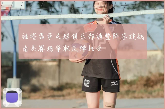 福塔雷萨足球俱乐部调整阵容迎战南美赛场争取反弹机会