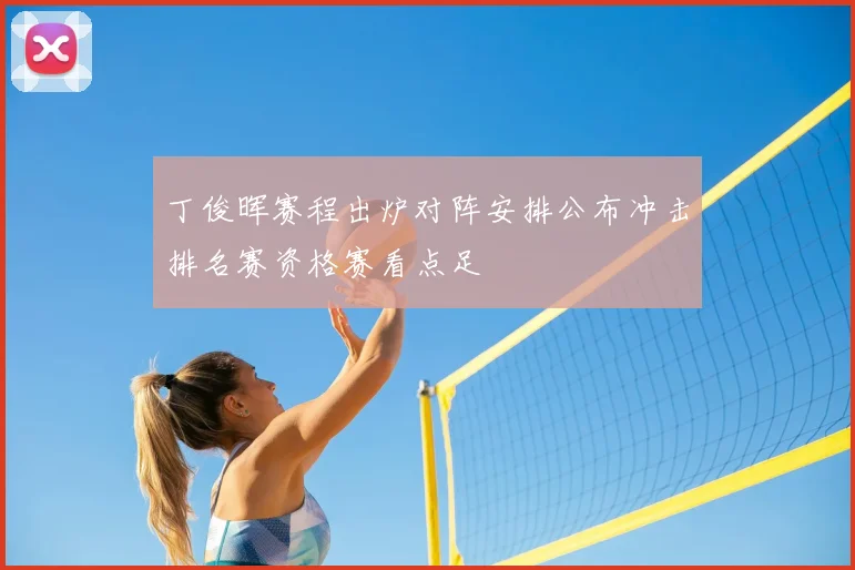 丁俊晖赛程出炉对阵安排公布冲击排名赛资格赛看点足