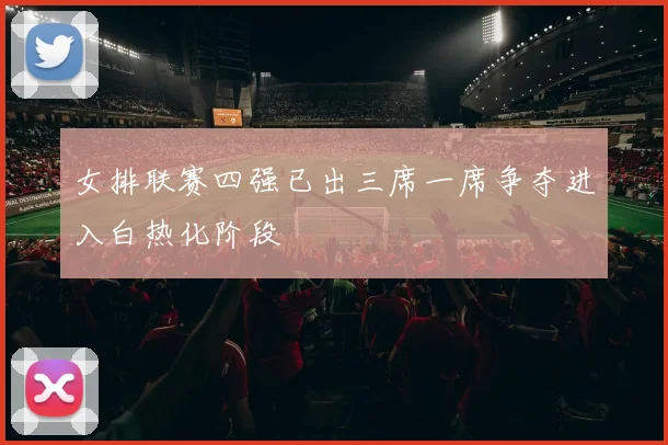 女排联赛四强已出三席一席争夺进入白热化阶段