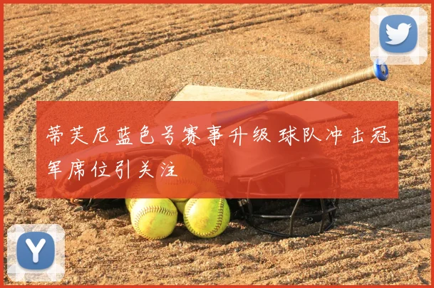 蒂芙尼蓝色号赛事升级 球队冲击冠军席位引关注