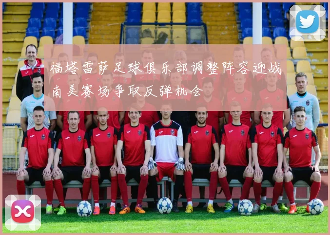 福塔雷萨足球俱乐部调整阵容迎战南美赛场争取反弹机会
