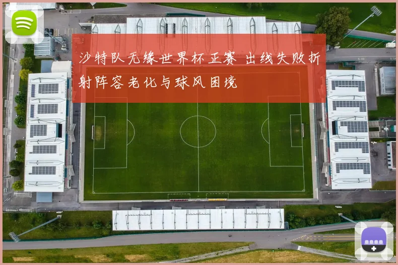 沙特队无缘世界杯正赛 出线失败折射阵容老化与球风困境