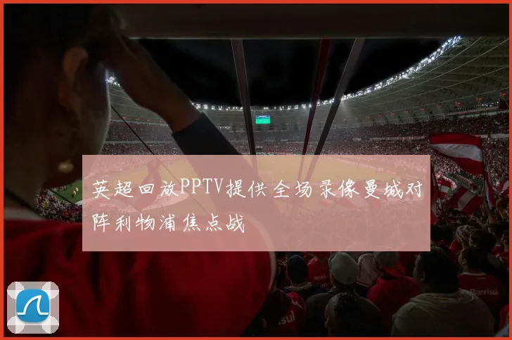 英超回放PPTV提供全场录像曼城对阵利物浦焦点战