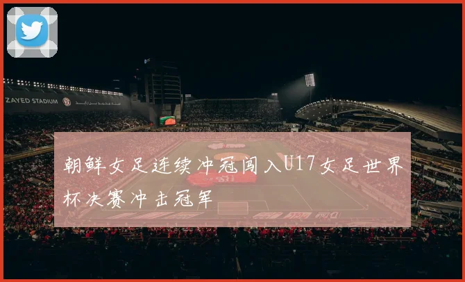 朝鲜女足连续冲冠闯入U17女足世界杯决赛冲击冠军