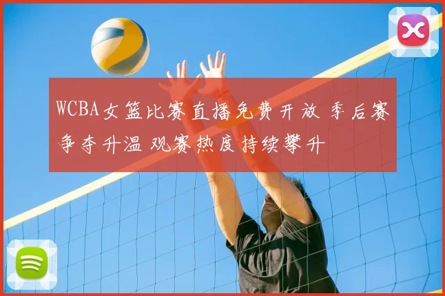 WCBA女篮比赛直播免费开放 季后赛争夺升温 观赛热度持续攀升