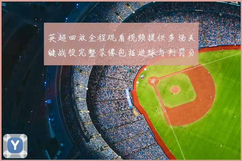 英超回放全程观看视频提供多场关键战役完整录像包括进球与判罚分析