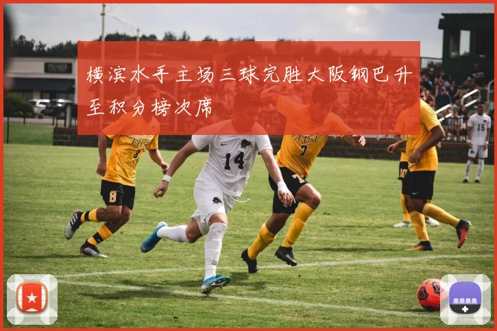 横滨水手主场三球完胜大阪钢巴升至积分榜次席