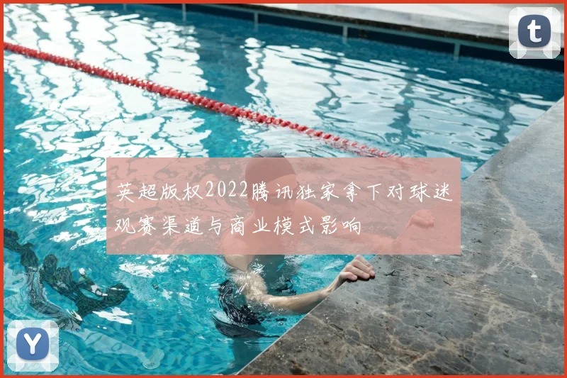 英超版权2022腾讯独家拿下对球迷观赛渠道与商业模式影响