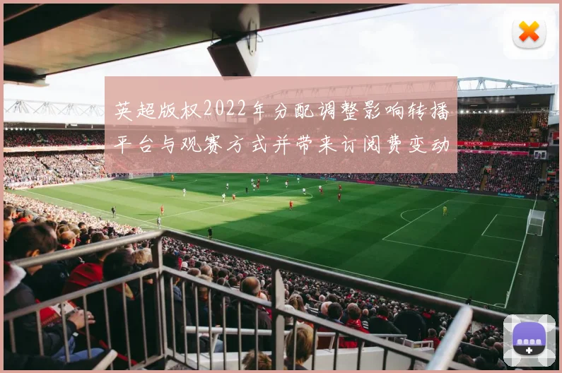 英超版权2022年分配调整影响转播平台与观赛方式并带来订阅费变动