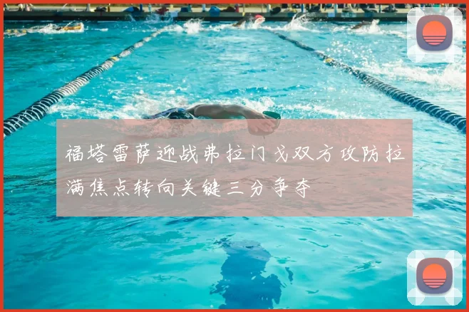 福塔雷萨迎战弗拉门戈双方攻防拉满焦点转向关键三分争夺