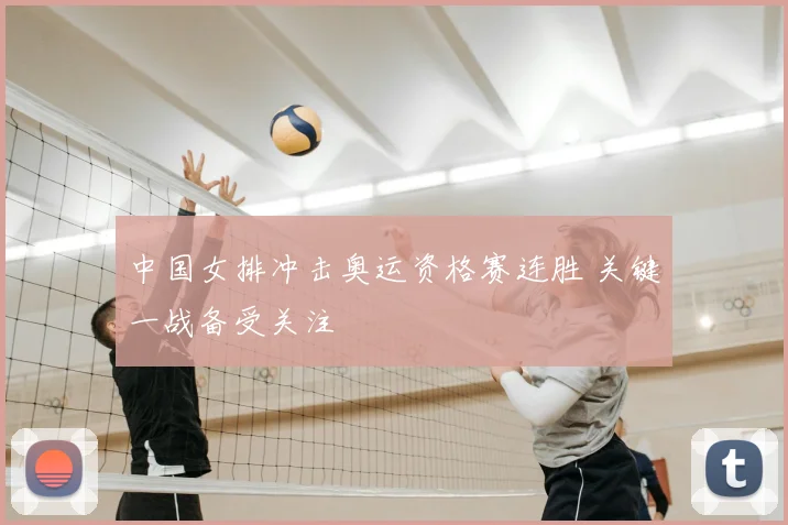 中国女排冲击奥运资格赛连胜 关键一战备受关注