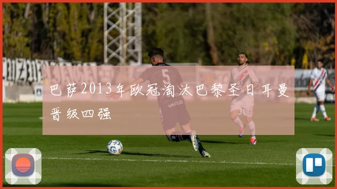 巴萨2013年欧冠淘汰巴黎圣日耳曼晋级四强