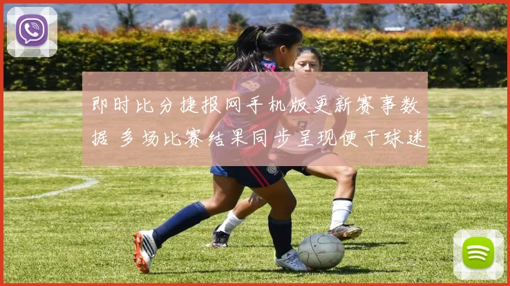 即时比分捷报网手机版更新赛事数据 多场比赛结果同步呈现便于球迷快速查看