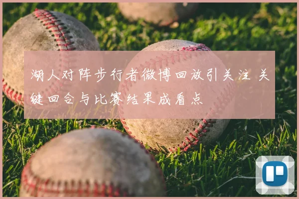 湖人对阵步行者微博回放引关注 关键回合与比赛结果成看点