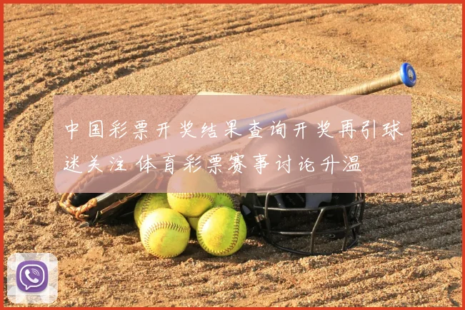 中国彩票开奖结果查询开奖再引球迷关注 体育彩票赛事讨论升温