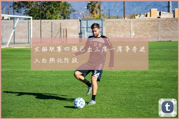 女排联赛四强已出三席一席争夺进入白热化阶段