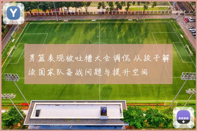 男篮表现被吐槽大会调侃 从段子解读国家队备战问题与提升空间