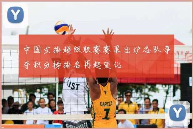 中国女排超级联赛赛果出炉各队争夺积分榜排名再起变化