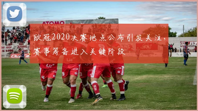 欧冠2020决赛地点公布引发关注,赛事筹备进入关键阶段