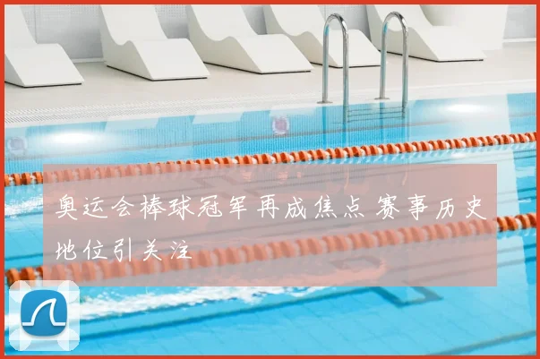奥运会棒球冠军再成焦点 赛事历史地位引关注