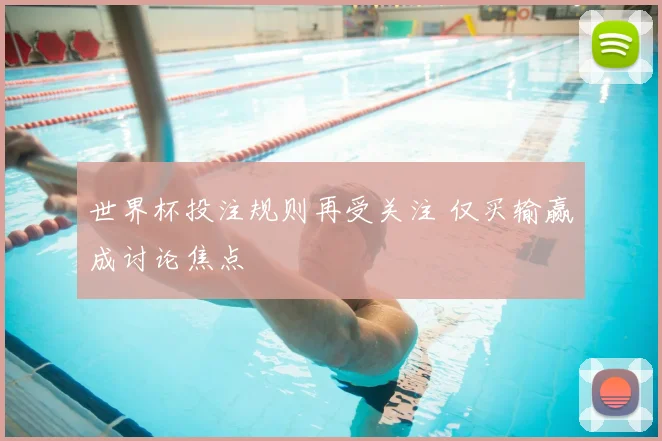 世界杯投注规则再受关注 仅买输赢成讨论焦点