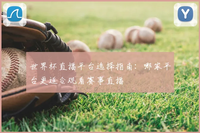 世界杯直播平台选择指南:哪家平台更适合观看赛事直播