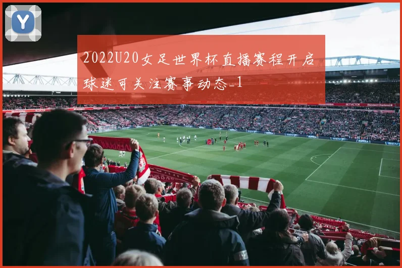 2022U20女足世界杯直播赛程开启 球迷可关注赛事动态_1