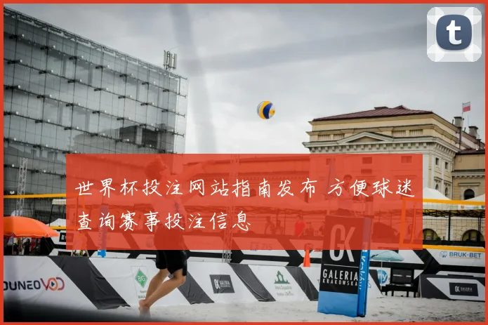 世界杯投注网站指南发布 方便球迷查询赛事投注信息